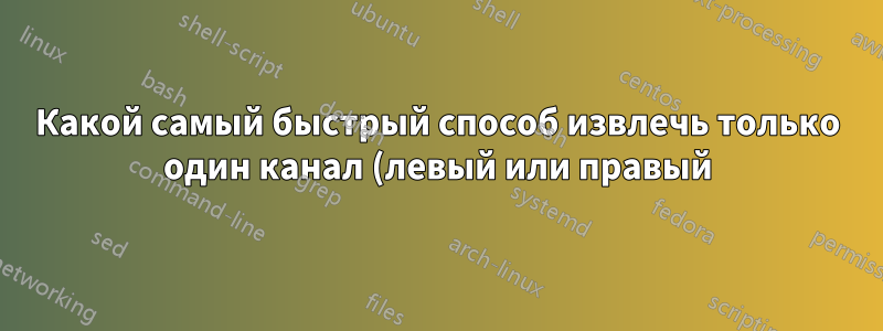 Какой самый быстрый способ извлечь только один канал (левый или правый) из аудио-CD?