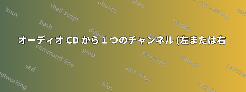 オーディオ CD から 1 つのチャンネル (左または右) だけを抽出する最も速い方法は何ですか?