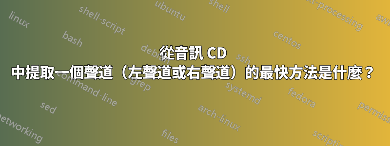 從音訊 CD 中提取一個聲道（左聲道或右聲道）的最快方法是什麼？