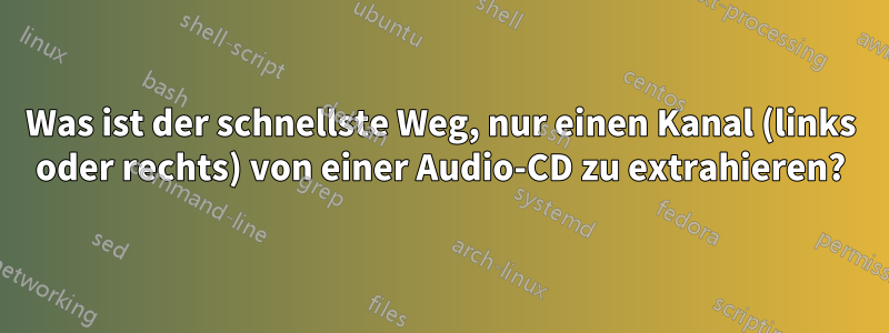 Was ist der schnellste Weg, nur einen Kanal (links oder rechts) von einer Audio-CD zu extrahieren?