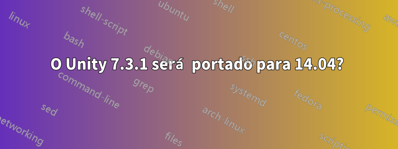 O Unity 7.3.1 será portado para 14.04?