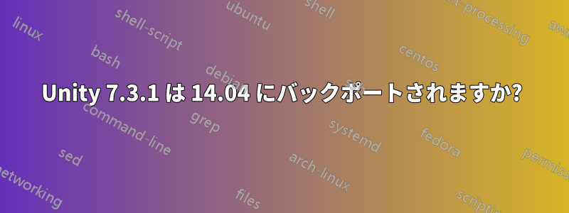 Unity 7.3.1 は 14.04 にバックポートされますか?