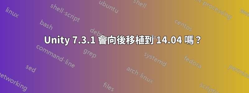 Unity 7.3.1 會向後移植到 14.04 嗎？