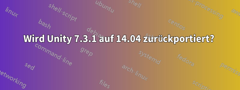 Wird Unity 7.3.1 auf 14.04 zurückportiert?