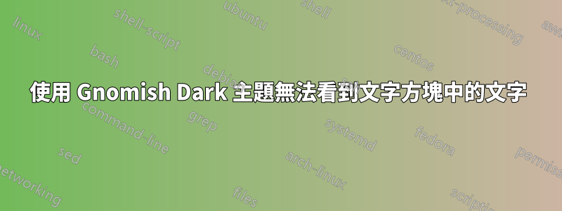 使用 Gnomish Dark 主題無法看到文字方塊中的文字