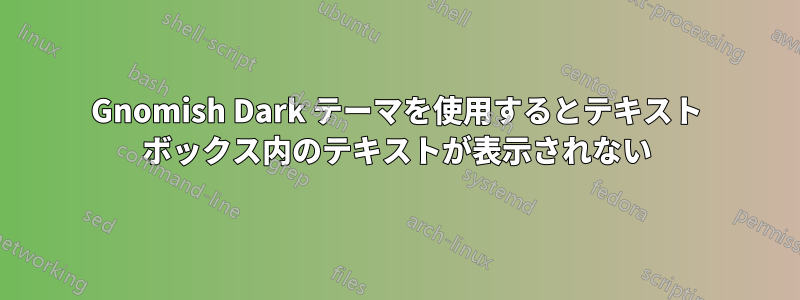 Gnomish Dark テーマを使用するとテキスト ボックス内のテキストが表示されない