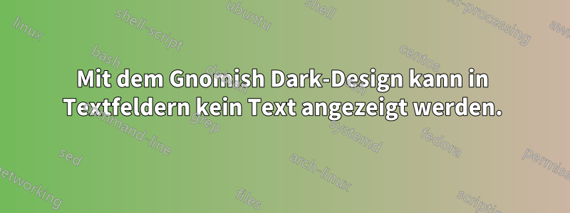 Mit dem Gnomish Dark-Design kann in Textfeldern kein Text angezeigt werden.