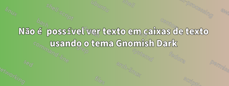 Não é possível ver texto em caixas de texto usando o tema Gnomish Dark