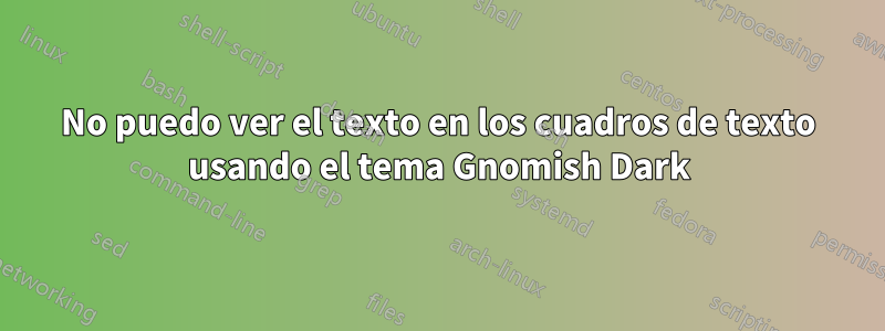 No puedo ver el texto en los cuadros de texto usando el tema Gnomish Dark