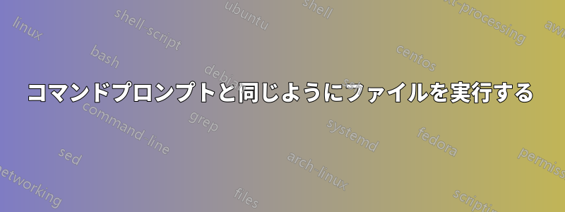 コマンドプロンプトと同じようにファイルを実行する