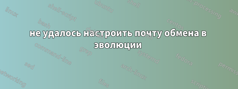 не удалось настроить почту обмена в эволюции