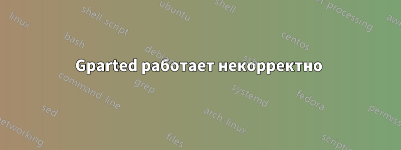 Gparted работает некорректно