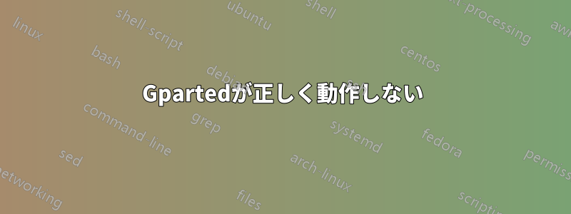 Gpartedが正しく動作しない