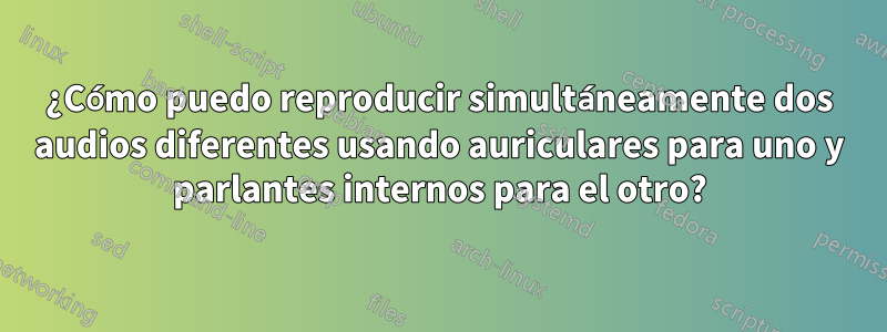 ¿Cómo puedo reproducir simultáneamente dos audios diferentes usando auriculares para uno y parlantes internos para el otro?