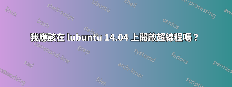 我應該在 lubuntu 14.04 上開啟超線程嗎？