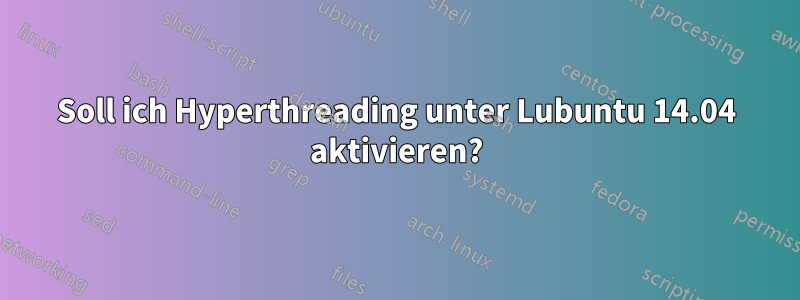 Soll ich Hyperthreading unter Lubuntu 14.04 aktivieren?