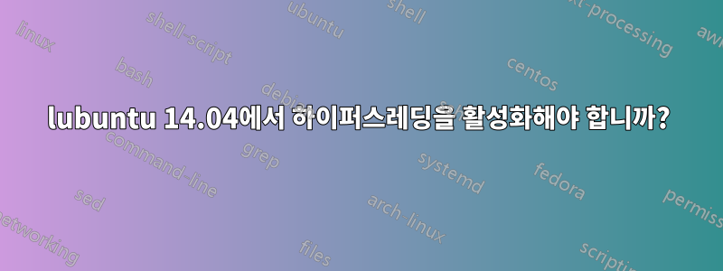 lubuntu 14.04에서 하이퍼스레딩을 활성화해야 합니까?