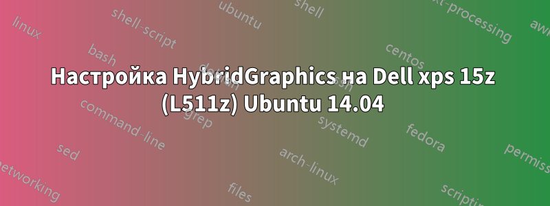 Настройка HybridGraphics на Dell xps 15z (L511z) Ubuntu 14.04