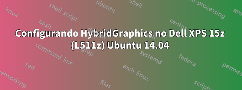 Configurando HybridGraphics no Dell XPS 15z (L511z) Ubuntu 14.04