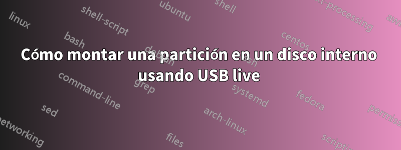 Cómo montar una partición en un disco interno usando USB live