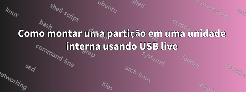 Como montar uma partição em uma unidade interna usando USB live