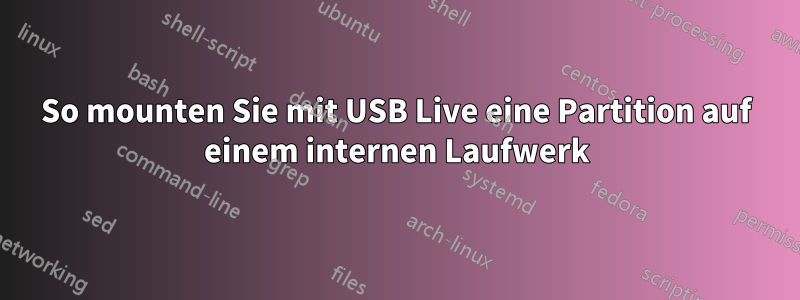 So mounten Sie mit USB Live eine Partition auf einem internen Laufwerk