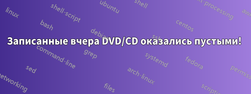 Записанные вчера DVD/CD оказались пустыми!