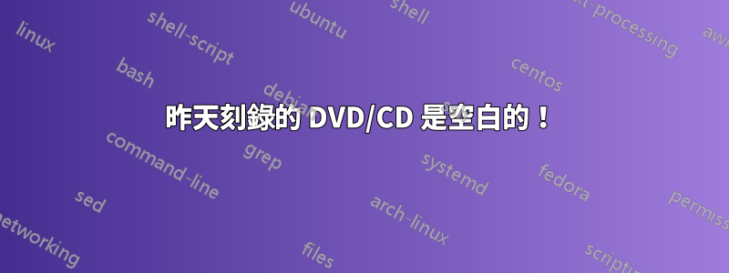 昨天刻錄的 DVD/CD 是空白的！