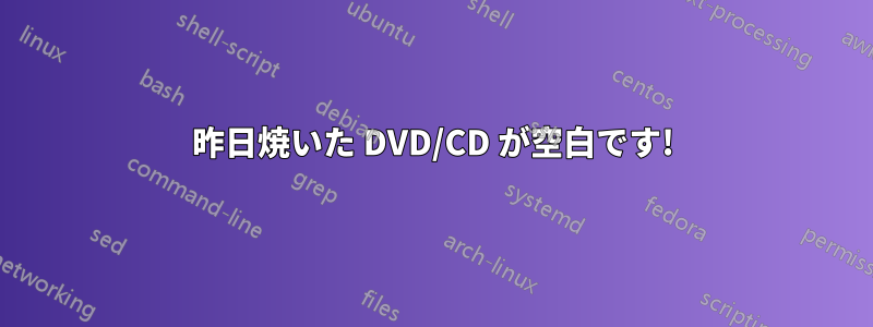 昨日焼いた DVD/CD が空白です!