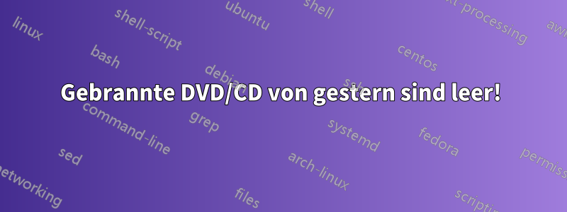 Gebrannte DVD/CD von gestern sind leer!