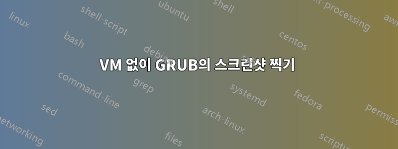 VM 없이 GRUB의 스크린샷 찍기