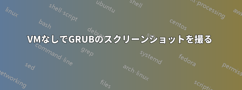 VMなしでGRUBのスクリーンショットを撮る