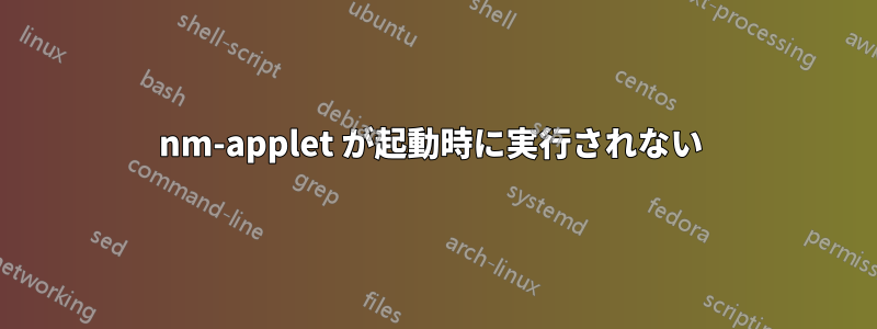 nm-applet が起動時に実行されない 