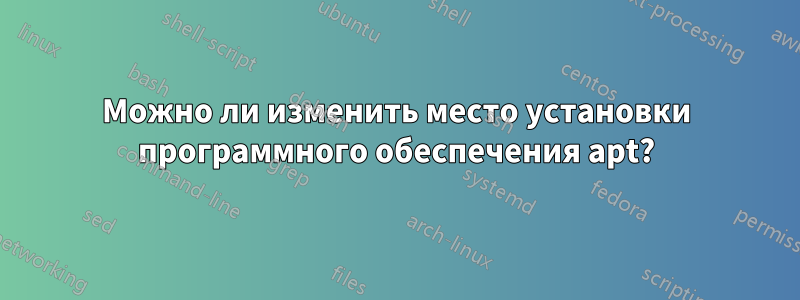 Можно ли изменить место установки программного обеспечения apt?