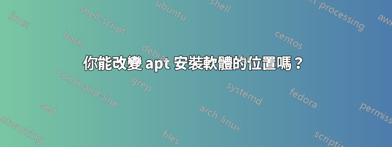 你能改變 apt 安裝軟體的位置嗎？