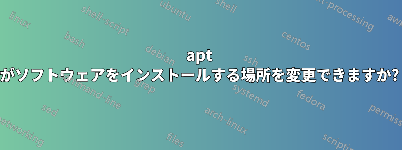 apt がソフトウェアをインストールする場所を変更できますか?