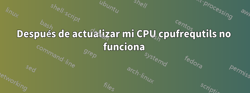 Después de actualizar mi CPU cpufrequtils no funciona