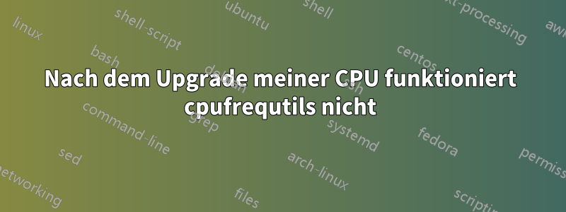 Nach dem Upgrade meiner CPU funktioniert cpufrequtils nicht