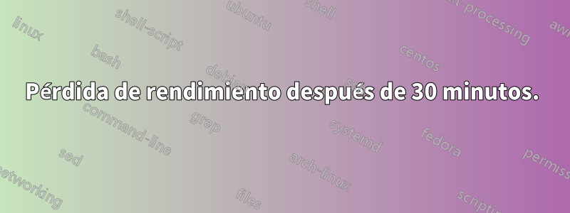 Pérdida de rendimiento después de 30 minutos.