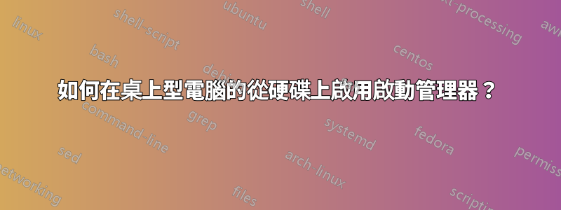 如何在桌上型電腦的從硬碟上啟用啟動管理器？