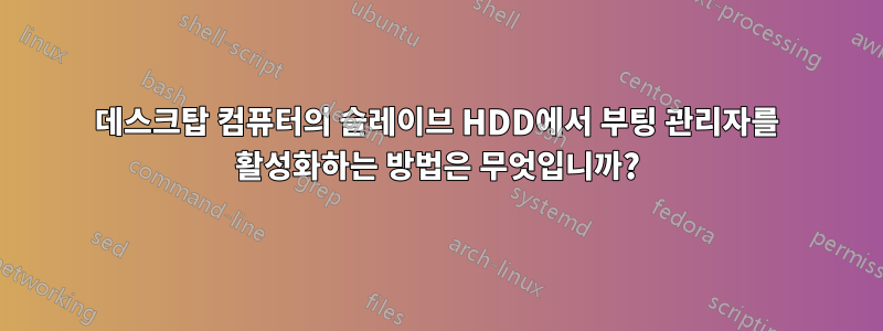 데스크탑 컴퓨터의 슬레이브 HDD에서 부팅 관리자를 활성화하는 방법은 무엇입니까?