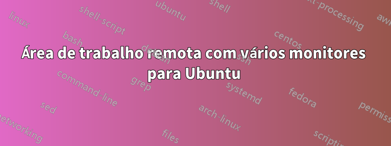 Área de trabalho remota com vários monitores para Ubuntu