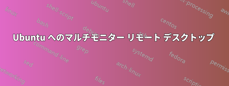 Ubuntu へのマルチモニター リモート デスクトップ