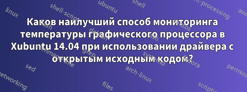 Каков наилучший способ мониторинга температуры графического процессора в Xubuntu 14.04 при использовании драйвера с открытым исходным кодом?