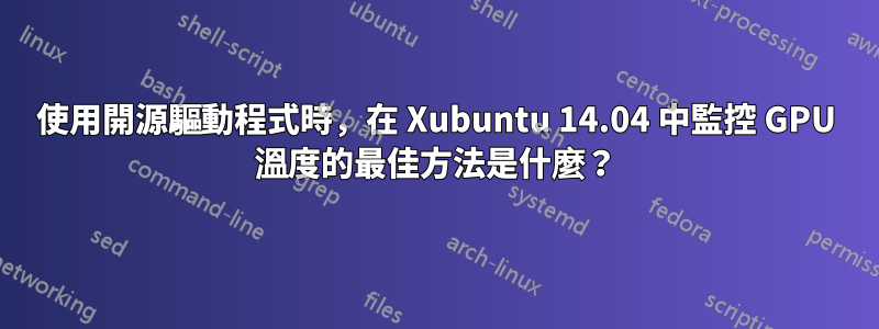 使用開源驅動程式時，在 Xubuntu 14.04 中監控 GPU 溫度的最佳方法是什麼？