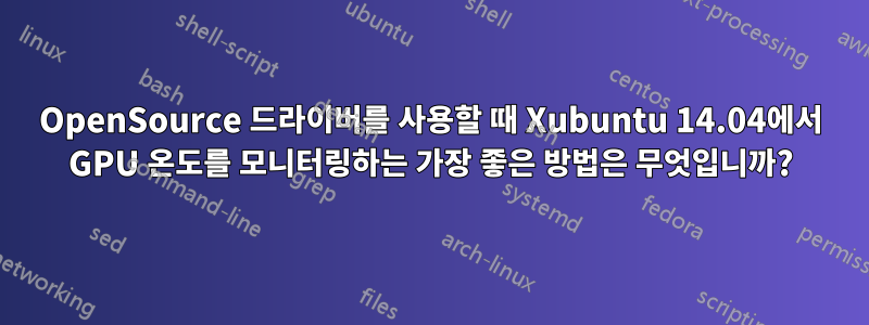 OpenSource 드라이버를 사용할 때 Xubuntu 14.04에서 GPU 온도를 모니터링하는 가장 좋은 방법은 무엇입니까?