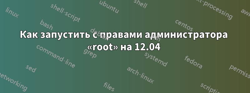 Как запустить с правами администратора «root» на 12.04