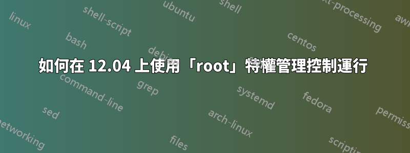 如何在 12.04 上使用「root」特權管理控制運行