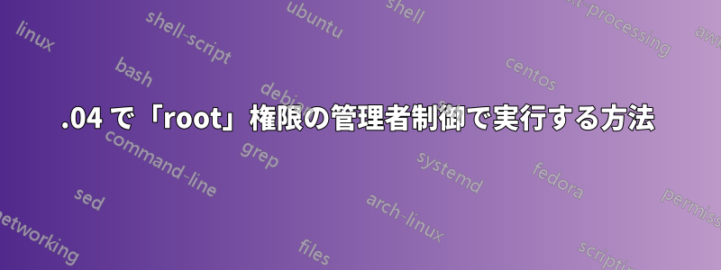12.04 で「root」権限の管理者制御で実行する方法