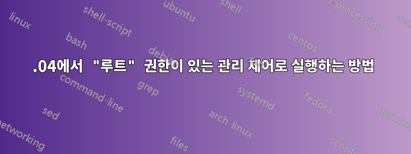 12.04에서 "루트" 권한이 있는 관리 제어로 실행하는 방법